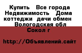 Купить - Все города Недвижимость » Дома, коттеджи, дачи обмен   . Вологодская обл.,Сокол г.